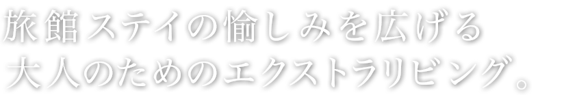 旅館ステイの愉しみを広げる大人のためのエクストラリビング