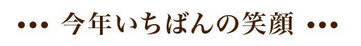 今年いちばんの笑顔