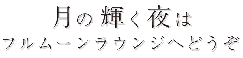 月の輝く夜はフルムーンラウンジへどうぞ