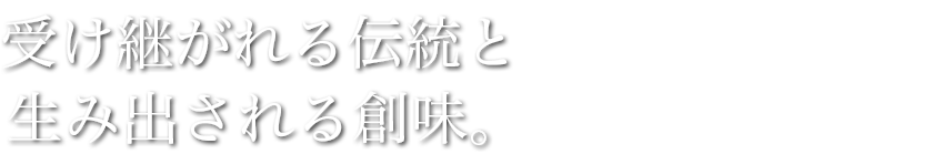 受け継がれる伝統と生み出される創味