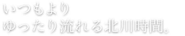 いつもよりゆったりと流れる北川時間